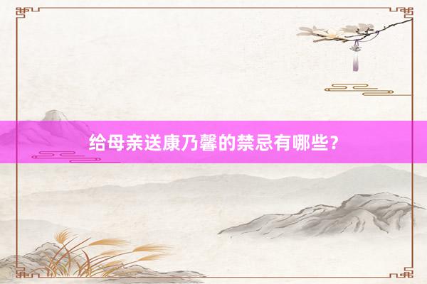 给母亲送康乃馨的禁忌有哪些?